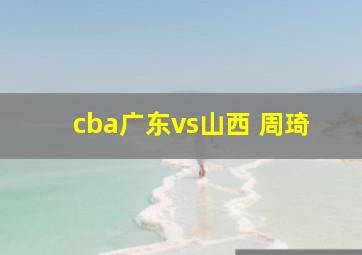 cba广东vs山西 周琦